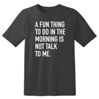 A Fun Thing To Do In The Morning Is Not Talk To Me T Shirt