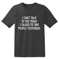 I Can't Talk To You Today I Talked To Two People Yesterday T Shirt