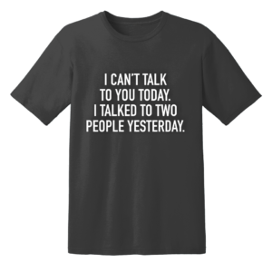 I Can't Talk To You Today I Talked To Two People Yesterday T Shirt