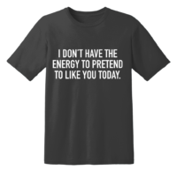 I Don't Have The Energy To Pretend To Like You Today T Shirt