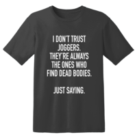 I Don't Trust Joggers They're Always The Ones Who Find Dead Bodies Just Saying T Shirt