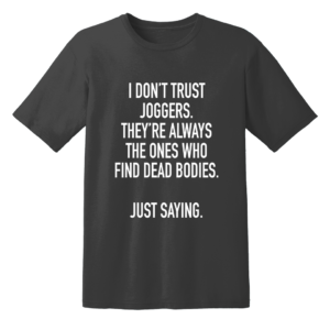 I Don't Trust Joggers They're Always The Ones Who Find Dead Bodies Just Saying T Shirt