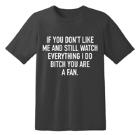 If You Don't Like Me And Still Watch Everything I Do Bitch You Are A Fan T Shirt