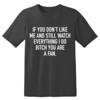 If You Don't Like Me And Still Watch Everything I Do Bitch You Are A Fan T Shirt