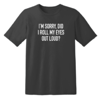 I'm Sorry Did I Roll My Eyes Out Loud T Shirt