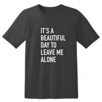 It's A Beautiful Day To Leave Me Alone T Shirt