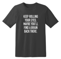 Keep Rolling Your Eyes Maybe You'll Find A Brain Back There T Shirt