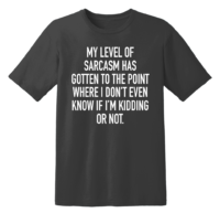 My Level Of Sarcasm Has Gotten To The Point Where I Don't Even Know If I'm Kidding Or Not T Shirt