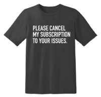 Please Cancel My Subscription To Your Issues T Shirt