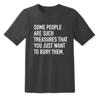 Some People Are Such Treasures That You Just Want To Bury Them T Shirt
