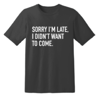 Sorry I'm Late, I Didn't Want To Come T Shirt