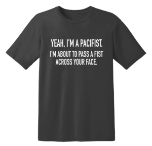 Yeah I'm A Pacifist I'm About To Pass A Fist Across Your Face T Shirt